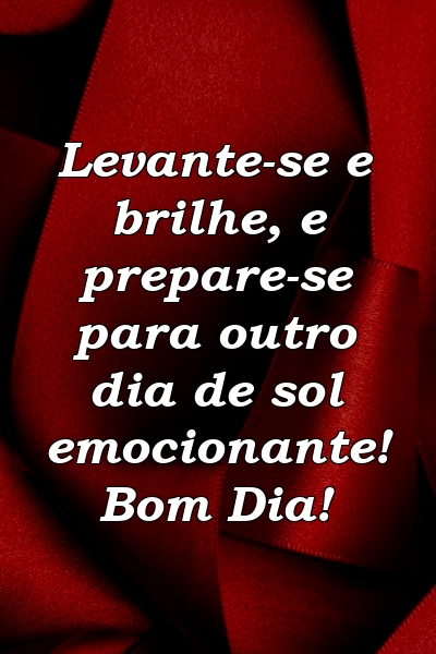 Levante-se e brilhe, e prepare-se para outro dia de sol emocionante! Bom Dia!