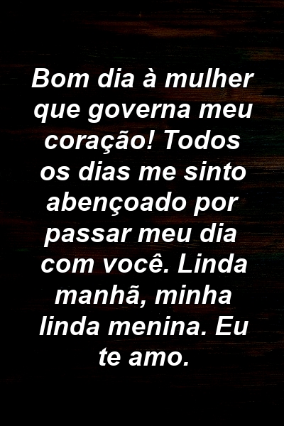 Bom dia à mulher que governa meu coração! Todos os dias me sinto abençoado por passar meu dia com você. Linda manhã, minha linda menina. Eu te amo.