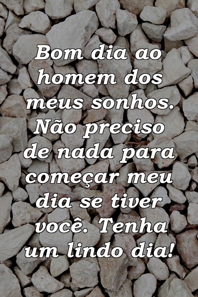 Bom dia ao homem dos meus sonhos. Não preciso de nada para começar meu dia se tiver você. Tenha um lindo dia!