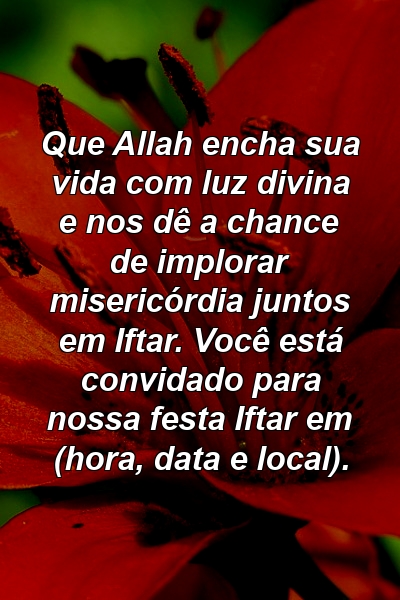 Que Allah encha sua vida com luz divina e nos dê a chance de implorar misericórdia juntos em Iftar. Você está convidado para nossa festa Iftar em (hora, data e local).