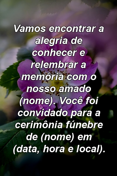 Vamos encontrar a alegria de conhecer e relembrar a memória com o nosso amado (nome). Você foi convidado para a cerimônia fúnebre de (nome) em (data, hora e local).