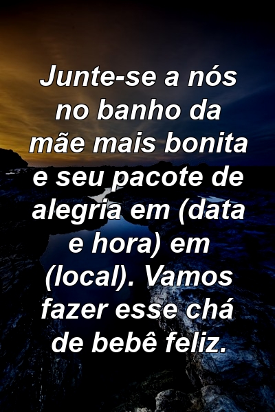 Junte-se a nós no banho da mãe mais bonita e seu pacote de alegria em (data e hora) em (local). Vamos fazer esse chá de bebê feliz.