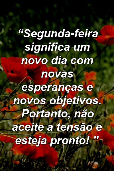 “Segunda-feira significa um novo dia com novas esperanças e novos objetivos. Portanto, não aceite a tensão e esteja pronto! ”