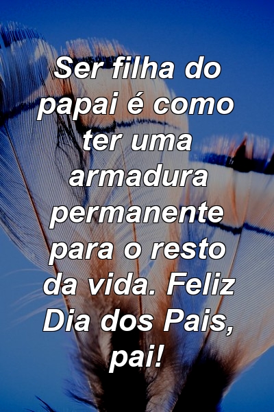 Ser filha do papai é como ter uma armadura permanente para o resto da vida. Feliz Dia dos Pais, pai!