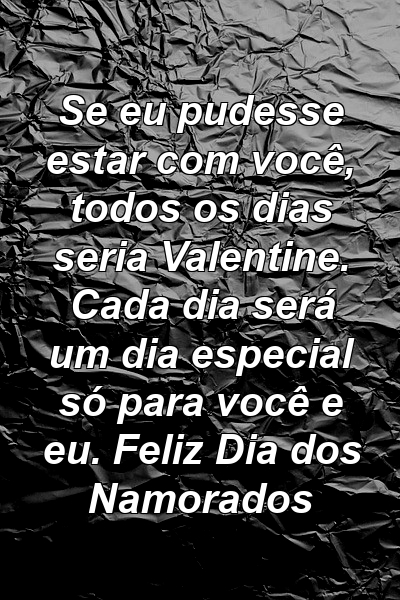 Se eu pudesse estar com você, todos os dias seria Valentine. Cada dia será um dia especial só para você e eu. Feliz Dia dos Namorados