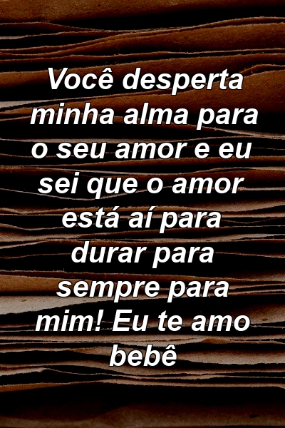 Você desperta minha alma para o seu amor e eu sei que o amor está aí para durar para sempre para mim! Eu te amo bebê