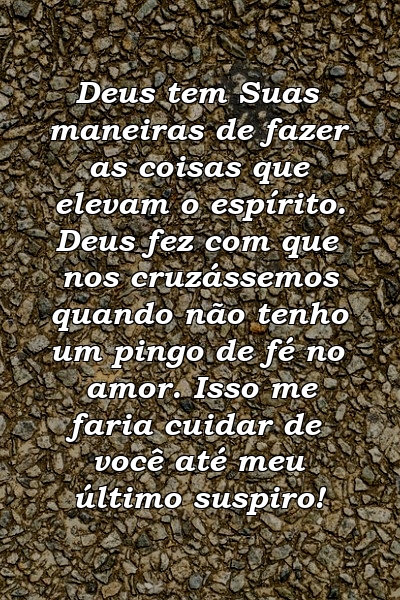 Deus tem Suas maneiras de fazer as coisas que elevam o espírito. Deus fez com que nos cruzássemos quando não tenho um pingo de fé no amor. Isso me faria cuidar de você até meu último suspiro!