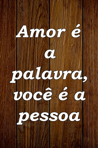 Amor é a palavra, você é a pessoa