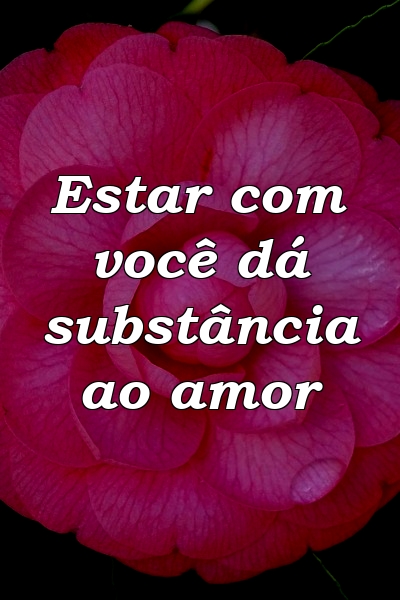 Estar com você dá substância ao amor