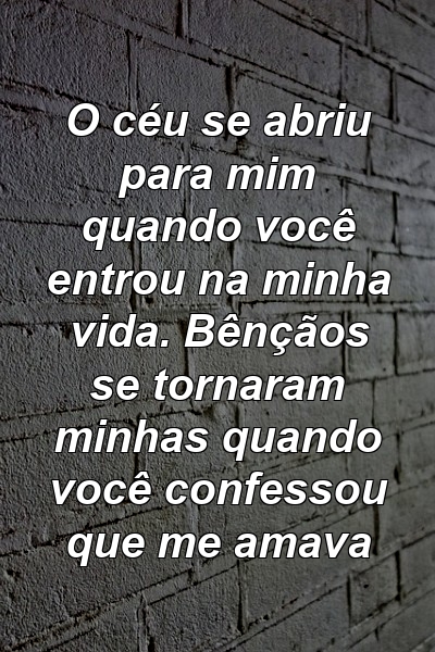 O céu se abriu para mim quando você entrou na minha vida. Bênçãos se tornaram minhas quando você confessou que me amava