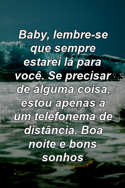 Baby, lembre-se que sempre estarei lá para você. Se precisar de alguma coisa, estou apenas a um telefonema de distância. Boa noite e bons sonhos