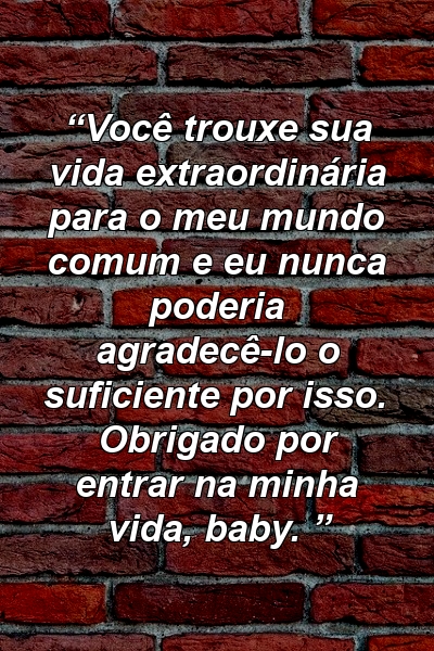 “Você trouxe sua vida extraordinária para o meu mundo comum e eu nunca poderia agradecê-lo o suficiente por isso. Obrigado por entrar na minha vida, baby. ”