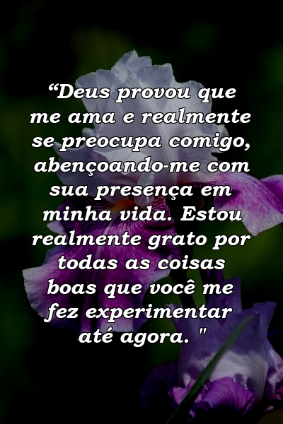 “Deus provou que me ama e realmente se preocupa comigo, abençoando-me com sua presença em minha vida. Estou realmente grato por todas as coisas boas que você me fez experimentar até agora. "