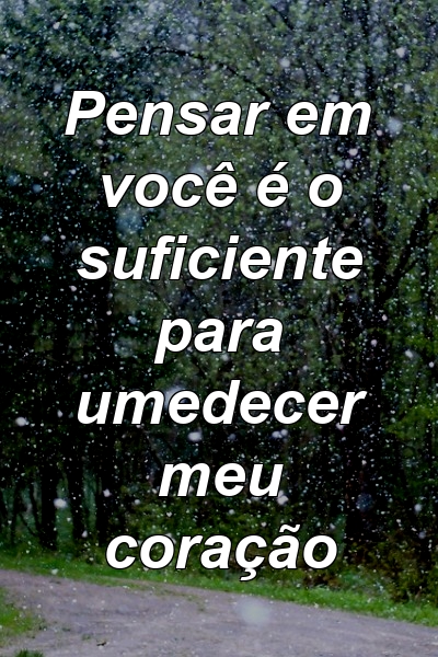 Pensar em você é o suficiente para umedecer meu coração