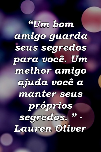 “Um bom amigo guarda seus segredos para você. Um melhor amigo ajuda você a manter seus próprios segredos. ” - Lauren Oliver