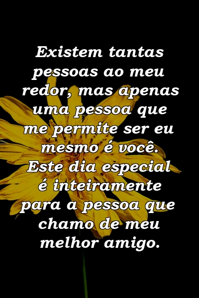 Existem tantas pessoas ao meu redor, mas apenas uma pessoa que me permite ser eu mesmo é você. Este dia especial é inteiramente para a pessoa que chamo de meu melhor amigo.